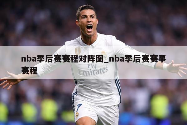 nba季后赛赛程对阵图_nba季后赛赛事赛程