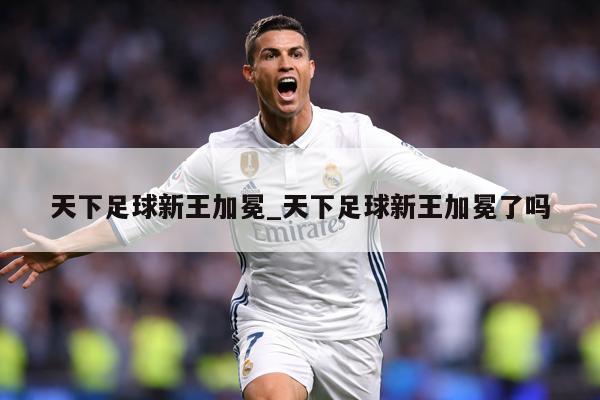 天下足球新王加冕_天下足球新王加冕了吗