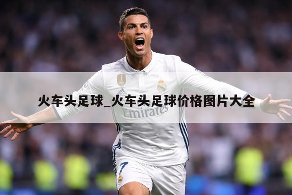 火车头足球_火车头足球价格图片大全
