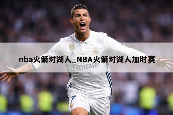 nba火箭对湖人_NBA火箭对湖人加时赛