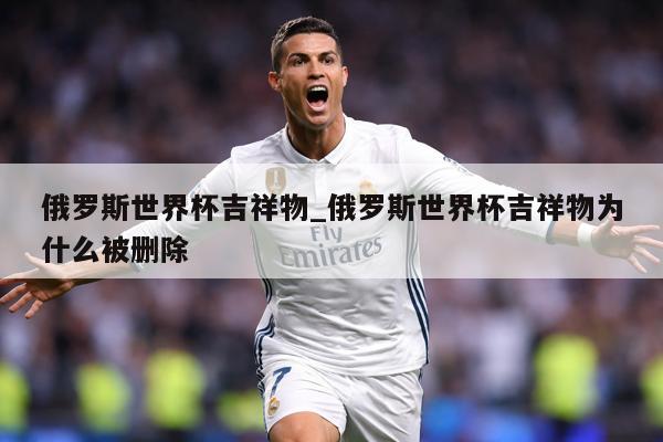 俄罗斯世界杯吉祥物_俄罗斯世界杯吉祥物为什么被删除