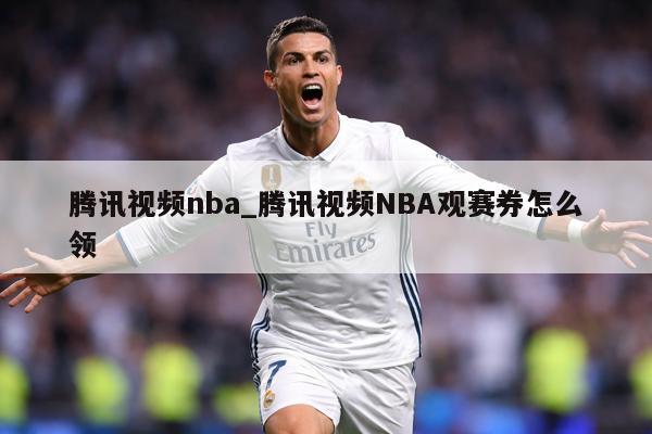 腾讯视频nba_腾讯视频NBA观赛券怎么领