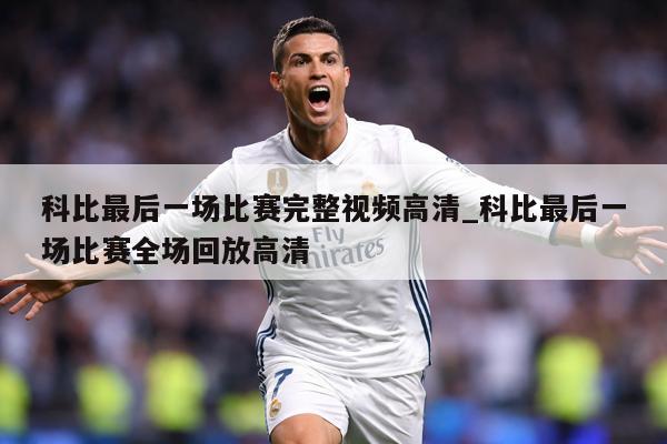 科比最后一场比赛完整视频高清_科比最后一场比赛全场回放高清