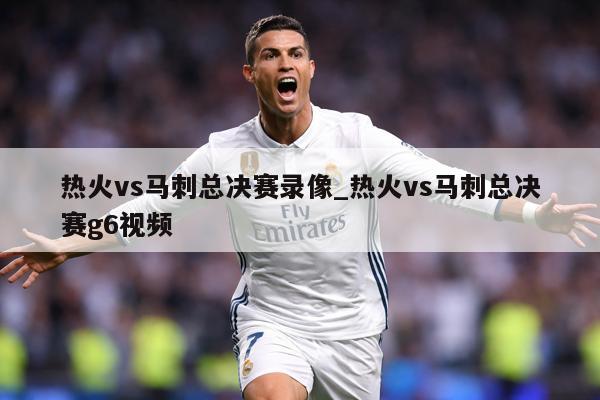 热火vs马刺总决赛录像_热火vs马刺总决赛g6视频
