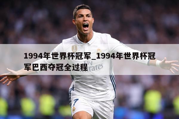 1994年世界杯冠军_1994年世界杯冠军巴西夺冠全过程