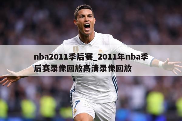 nba2011季后赛_2011年nba季后赛录像回放高清录像回放