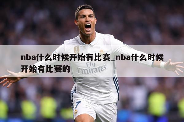 nba什么时候开始有比赛_nba什么时候开始有比赛的