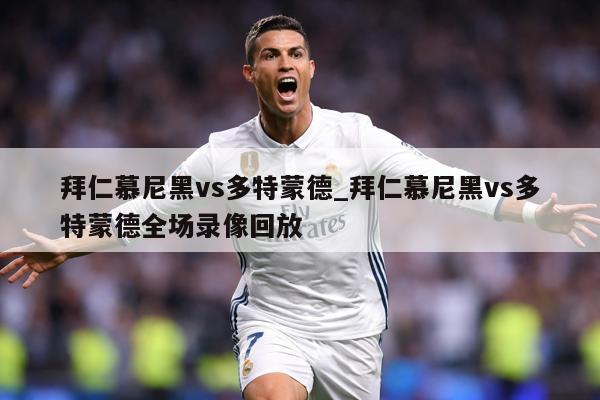 拜仁慕尼黑vs多特蒙德_拜仁慕尼黑vs多特蒙德全场录像回放