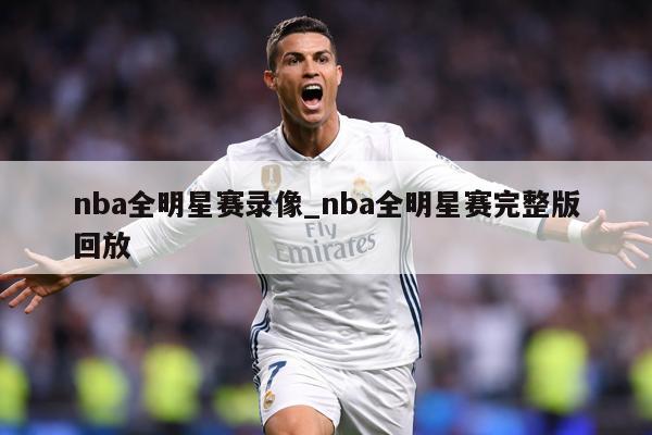 nba全明星赛录像_nba全明星赛完整版回放