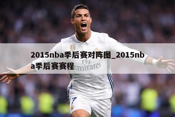 2015nba季后赛对阵图_2015nba季后赛赛程