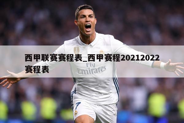 西甲联赛赛程表_西甲赛程20212022赛程表