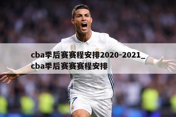 cba季后赛赛程安排2020-2021_cba季后赛赛赛程安排