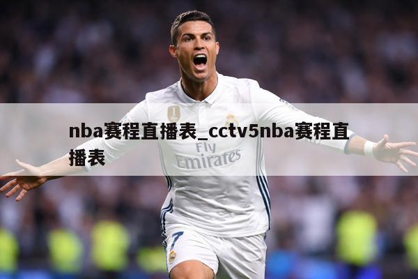 nba赛程直播表_cctv5nba赛程直播表
