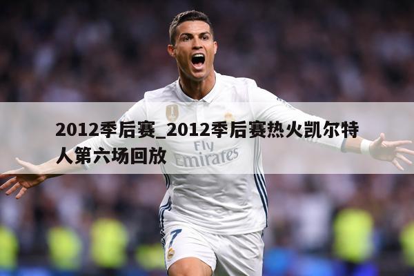 2012季后赛_2012季后赛热火凯尔特人第六场回放