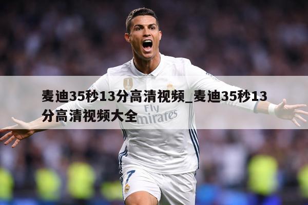 麦迪35秒13分高清视频_麦迪35秒13分高清视频大全