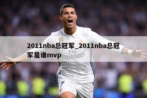2011nba总冠军_2011nba总冠军是谁mvp